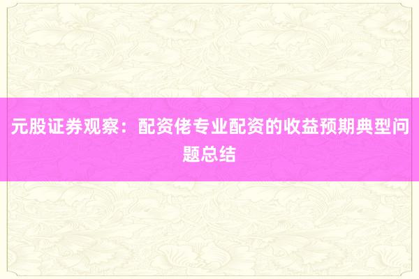 元股证券观察：配资佬专业配资的收益预期典型问题总结