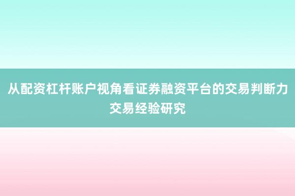 从配资杠杆账户视角看证券融资平台的交易判断力交易经验研究
