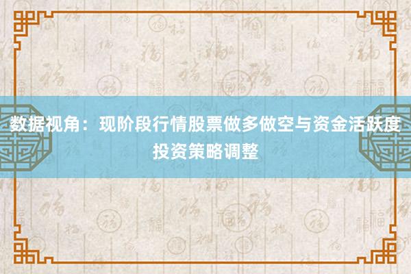 数据视角：现阶段行情股票做多做空与资金活跃度投资策略调整