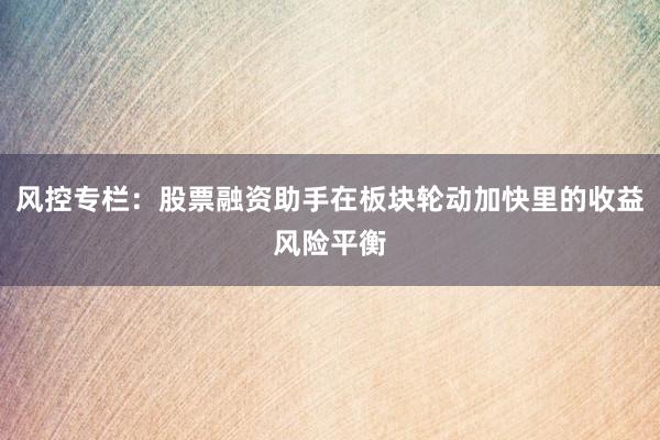 风控专栏：股票融资助手在板块轮动加快里的收益风险平衡