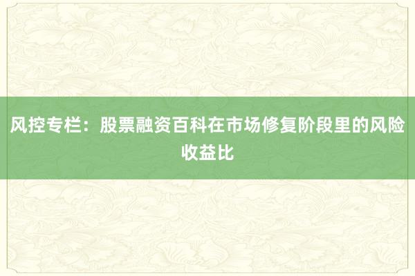 风控专栏:股票融资百科在市场修复阶段里的风险收益比