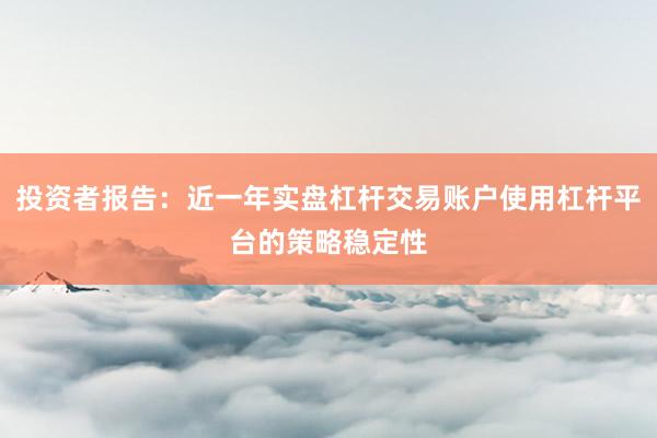 投资者报告:近一年实盘杠杆交易账户使用杠杆平台的策略稳定性