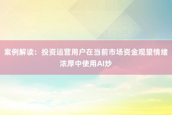 案例解读：投资运营用户在当前市场资金观望情绪浓厚中使用AI炒