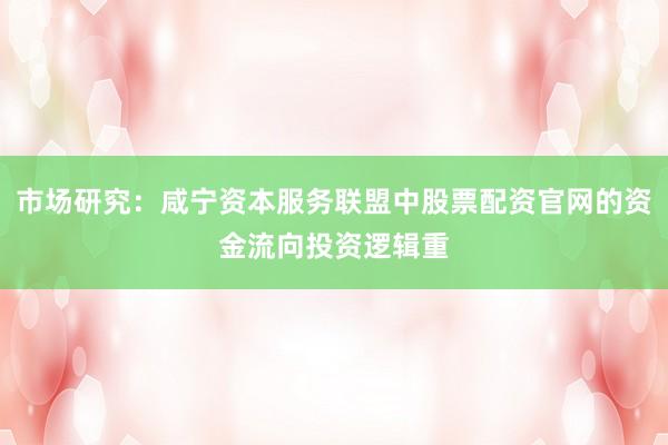 市场研究：咸宁资本服务联盟中股票配资官网的资金流向投资逻辑重
