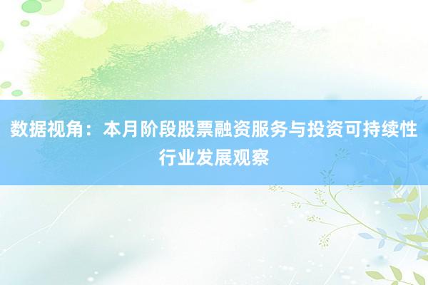 数据视角：本月阶段股票融资服务与投资可持续性行业发展观察