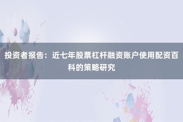 投资者报告：近七年股票杠杆融资账户使用配资百科的策略研究