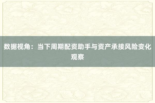 数据视角：当下周期配资助手与资产承接风险变化观察