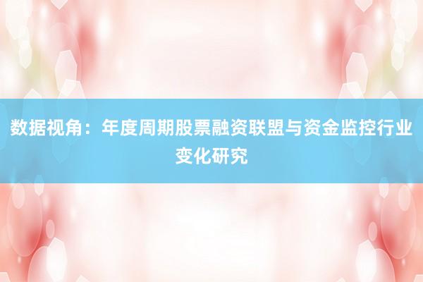 数据视角：年度周期股票融资联盟与资金监控行业变化研究