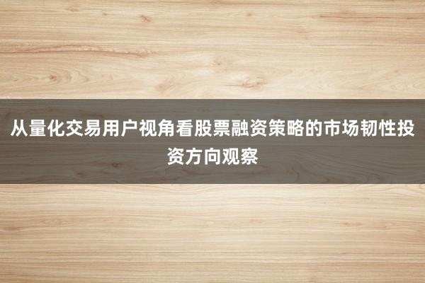 从量化交易用户视角看股票融资策略的市场韧性投资方向观察