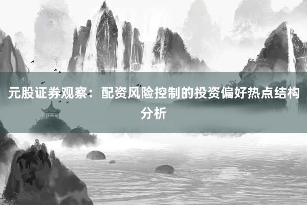 元股证券观察：配资风险控制的投资偏好热点结构分析