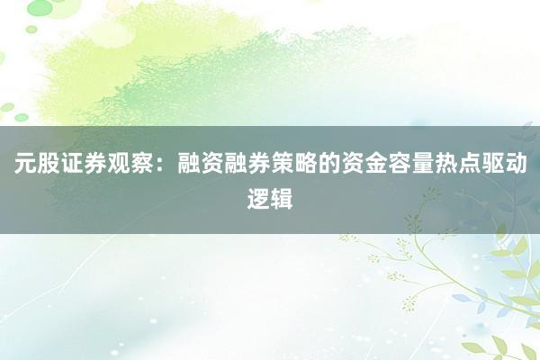元股证券观察：融资融券策略的资金容量热点驱动逻辑