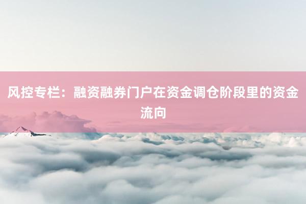 风控专栏：融资融券门户在资金调仓阶段里的资金流向