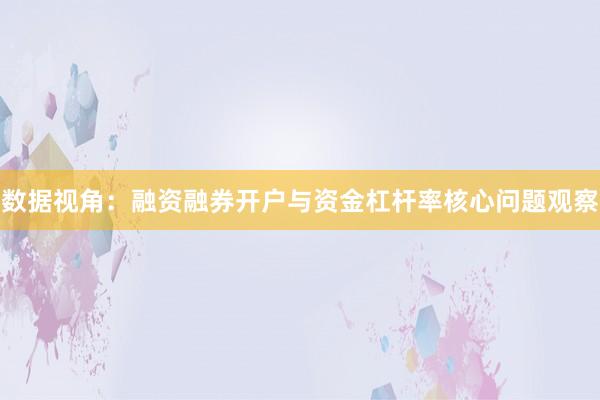 数据视角：融资融券开户与资金杠杆率核心问题观察