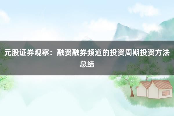 元股证券观察：融资融券频道的投资周期投资方法总结