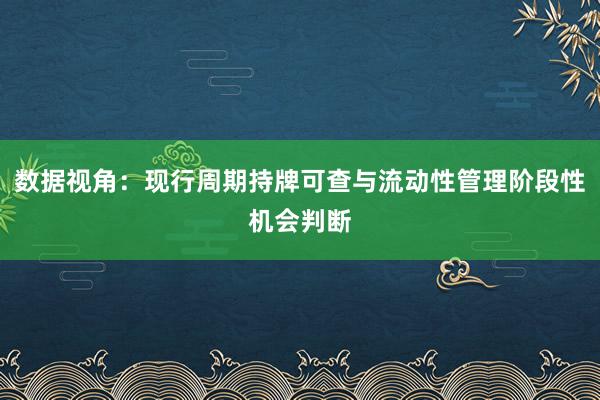 数据视角：现行周期持牌可查与流动性管理阶段性机会判断