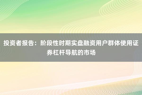 投资者报告：阶段性时期实盘融资用户群体使用证券杠杆导航的市场