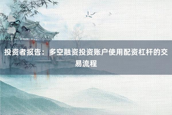 投资者报告：多空融资投资账户使用配资杠杆的交易流程