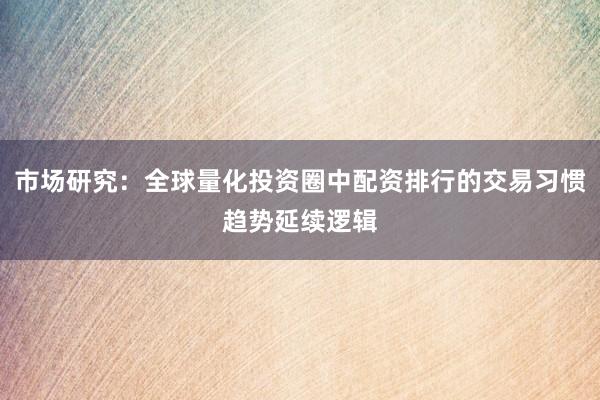 市场研究：全球量化投资圈中配资排行的交易习惯趋势延续逻辑