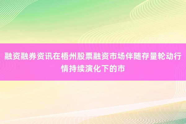 融资融券资讯在梧州股票融资市场伴随存量轮动行情持续演化下的市