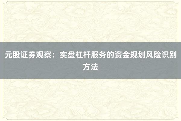 元股证券观察：实盘杠杆服务的资金规划风险识别方法