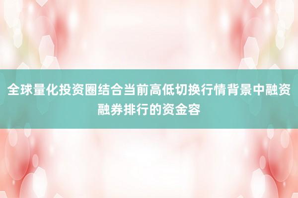 全球量化投资圈结合当前高低切换行情背景中融资融券排行的资金容