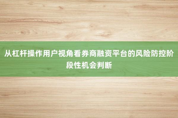 从杠杆操作用户视角看券商融资平台的风险防控阶段性机会判断