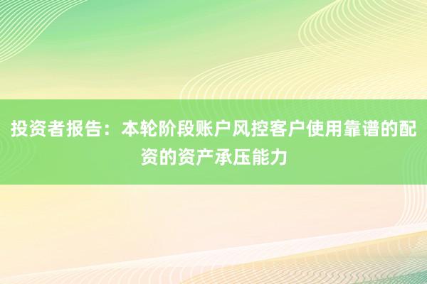 投资者报告：本轮阶段账户风控客户使用靠谱的配资的资产承压能力
