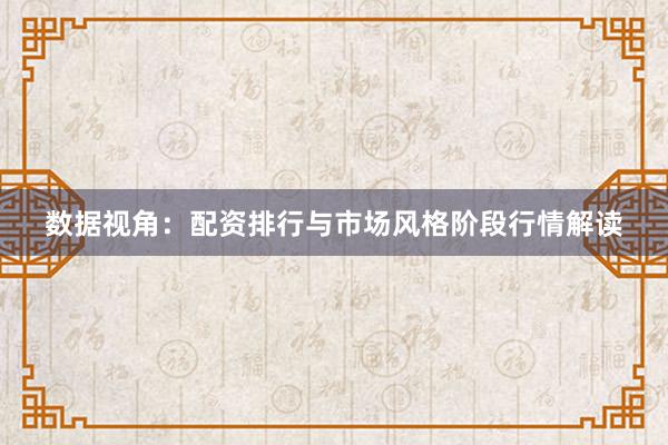 数据视角：配资排行与市场风格阶段行情解读