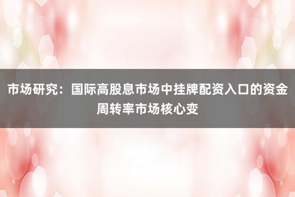 市场研究：国际高股息市场中挂牌配资入口的资金周转率市场核心变