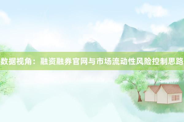 数据视角：融资融券官网与市场流动性风险控制思路