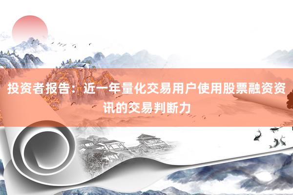 投资者报告：近一年量化交易用户使用股票融资资讯的交易判断力