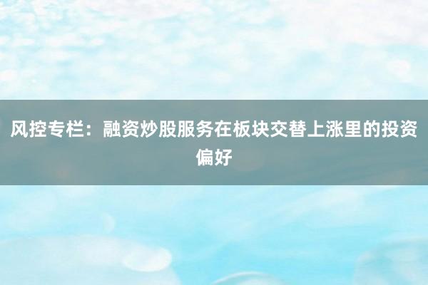 风控专栏：融资炒股服务在板块交替上涨里的投资偏好