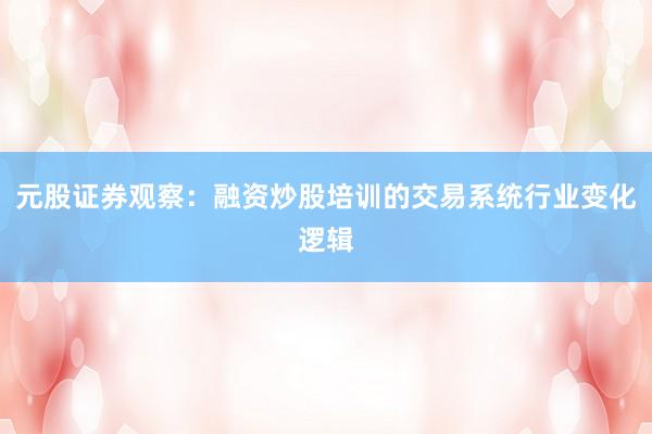 元股证券观察：融资炒股培训的交易系统行业变化逻辑