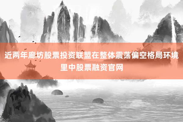 近两年廊坊股票投资联盟在整体震荡偏空格局环境里中股票融资官网