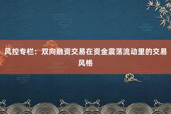 风控专栏：双向融资交易在资金震荡流动里的交易风格