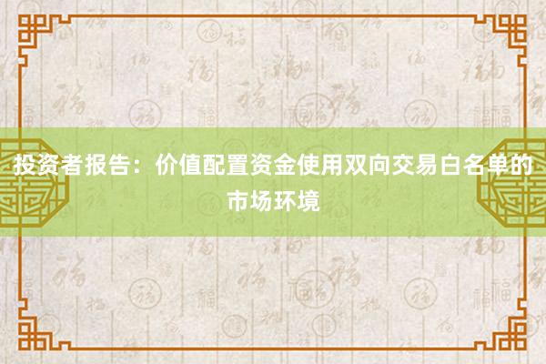 投资者报告：价值配置资金使用双向交易白名单的市场环境