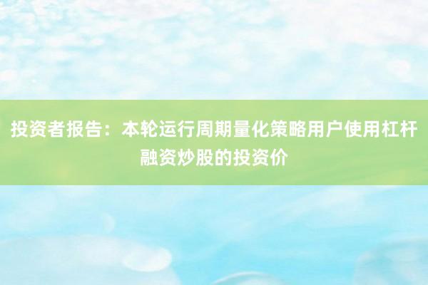 投资者报告：本轮运行周期量化策略用户使用杠杆融资炒股的投资价