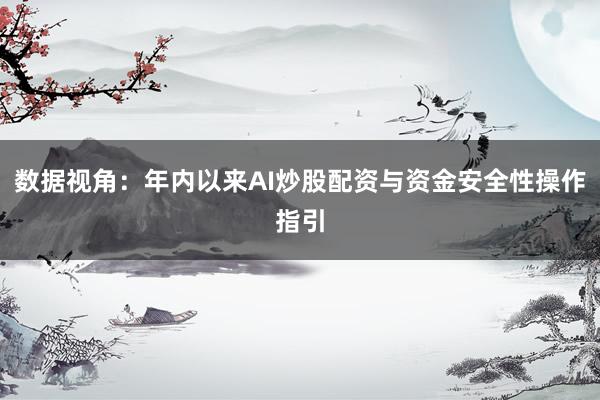 数据视角：年内以来AI炒股配资与资金安全性操作指引