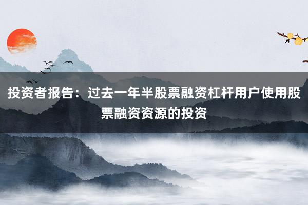 投资者报告：过去一年半股票融资杠杆用户使用股票融资资源的投资