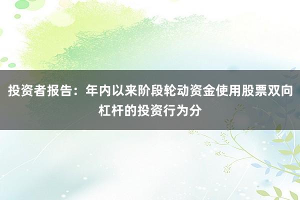 投资者报告：年内以来阶段轮动资金使用股票双向杠杆的投资行为分