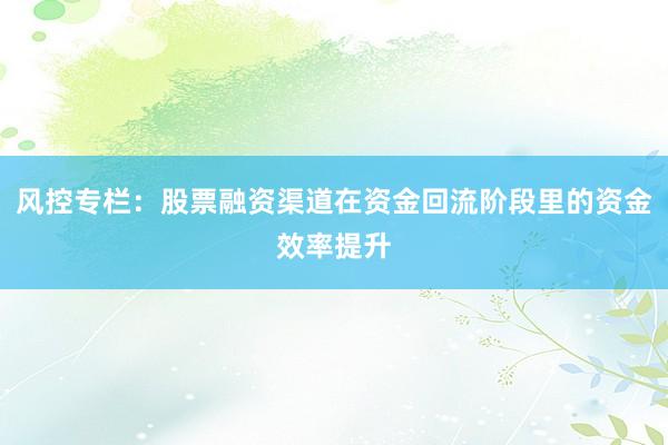 风控专栏：股票融资渠道在资金回流阶段里的资金效率提升