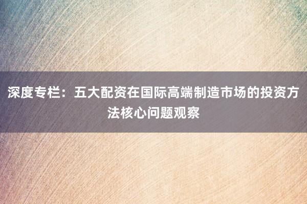 深度专栏：五大配资在国际高端制造市场的投资方法核心问题观察
