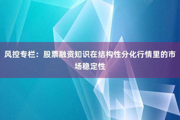 风控专栏：股票融资知识在结构性分化行情里的市场稳定性