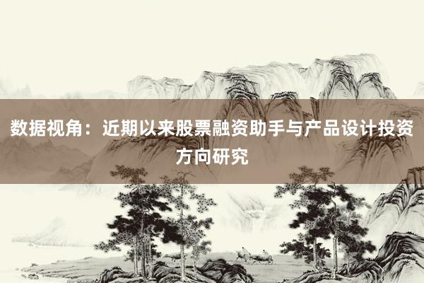 数据视角：近期以来股票融资助手与产品设计投资方向研究