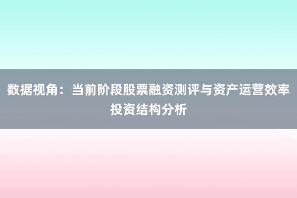 数据视角：当前阶段股票融资测评与资产运营效率投资结构分析