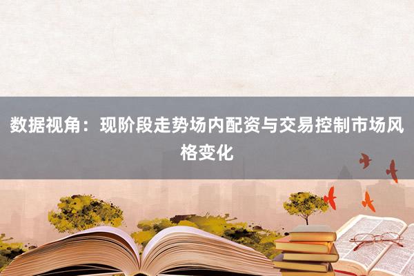 数据视角：现阶段走势场内配资与交易控制市场风格变化