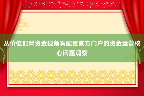 从价值配置资金视角看配资官方门户的资金运营核心问题观察