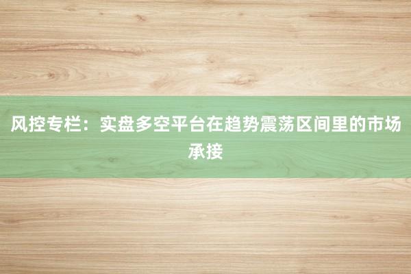 风控专栏：实盘多空平台在趋势震荡区间里的市场承接