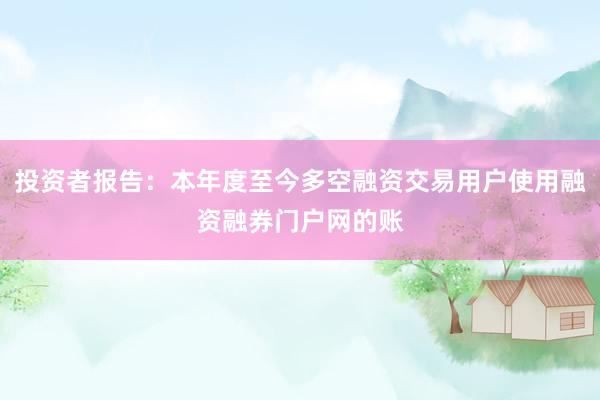 投资者报告：本年度至今多空融资交易用户使用融资融券门户网的账