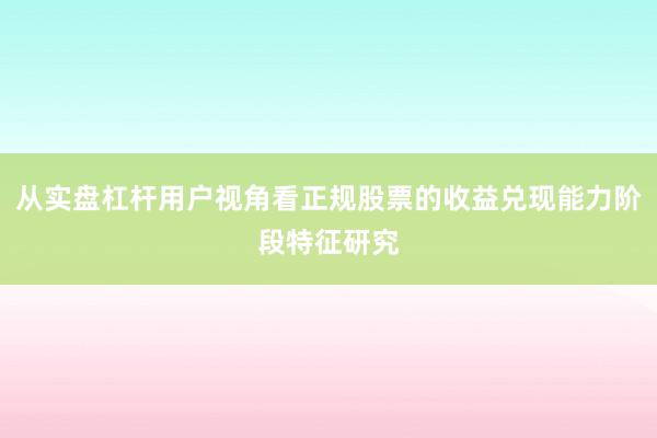 从实盘杠杆用户视角看正规股票的收益兑现能力阶段特征研究